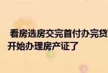 看房选房交完首付办完贷款交房入住等一切尘埃落定后就要开始办理房产证了 