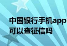 中国银行手机app能查征信吗 中国银行app可以查征信吗