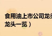 食用油上市公司龙头有哪些（食用油上市公司龙头一览）