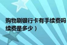 购物刷银行卡有手续费吗（渣打银行信用卡超市购物刷卡手续费是多少）