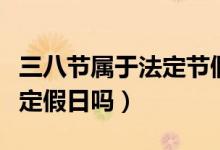 三八节属于法定节假日吗（三八节是国家的法定假日吗）