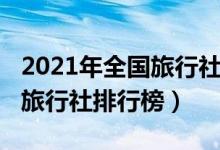 2021年全国旅行社排名前十（2021中国十大旅行社排行榜）