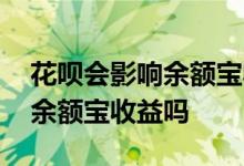 花呗会影响余额宝收益吗 借呗的使用会影响余额宝收益吗