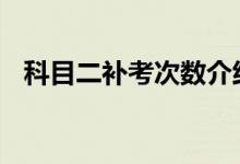  科目二补考次数介绍 科目二可以补考几次 