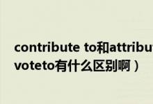 contribute to和attribute to的区别（contributeto和devoteto有什么区别啊）