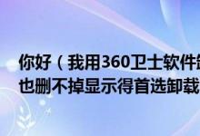 你好（我用360卫士软件卸载有“瑞星软件部署系统”怎么也删不掉显示得首选卸载RAV,该怎么卸载）