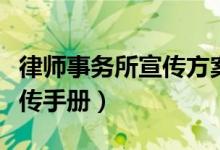 律师事务所宣传方案（如何做律师事务所的宣传手册）