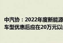 中汽协：2022年度新能源汽车下乡第二批车型目录申报申报车型优惠后应在20万元以内