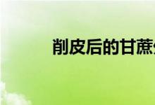  削皮后的甘蔗外层发红还能吃吗 