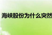 海峡股份为什么突然跌 海峡股份为什么不涨 