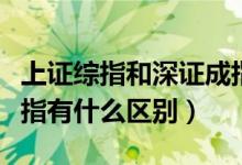 上证综指和深证成指的区别（上证综指与深成指有什么区别）