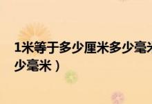 1米等于多少厘米多少毫米（1米等于多少厘米1厘米等于多少毫米）