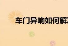  车门异响如何解决车门异响解决办法 