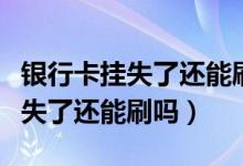 银行卡挂失了还能刷卡吗（渣打银行信用卡挂失了还能刷吗）