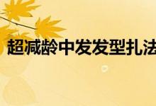  超减龄中发发型扎法教程 打造甜美公主范儿 