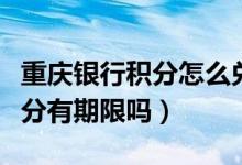 重庆银行积分怎么兑换（重庆银行信用卡的积分有期限吗）