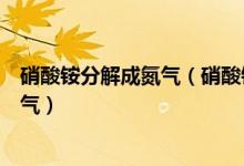 硝酸铵分解成氮气（硝酸铵在一定条件下完全分解后产生氮气）