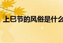  上巳节的风俗是什么意思 上巳节有什么风俗 
