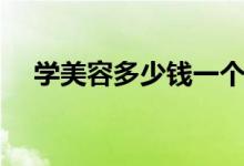 学美容多少钱一个月（大概需要学多久）