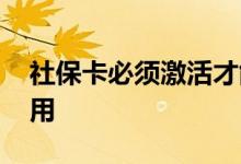 社保卡必须激活才能用吗 激活多久后可以使用 