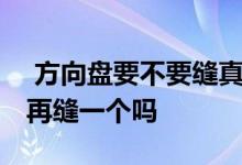  方向盘要不要缝真皮套 真皮方向盘套有必要再缝一个吗 
