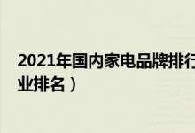 2021年国内家电品牌排行榜前十名（2021中国十大家电企业排名）