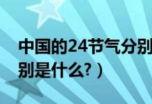 中国的24节气分别是什么（中国的24节气分别是什么?）