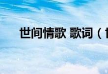 世间情歌 歌词（世间情歌完整版歌词）