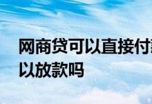 网商贷可以直接付款吗 网商贷支付工本费可以放款吗