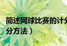 简述网球比赛的计分规则（简述网球比赛的计分方法）