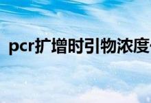 pcr扩增时引物浓度一般需要多大（加多少）