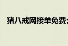 猪八戒网接单免费么 猪八戒网接单容易吗