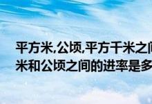 平方米,公顷,平方千米之间的进率是多少（平方米、平方千米和公顷之间的进率是多少）