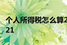 个人所得税怎么算2021 个人所得税怎么算2021