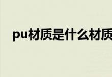pu材质是什么材质（pu材质是什么材质）