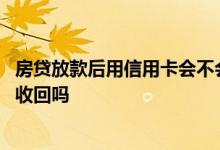 房贷放款后用信用卡会不会收回 房贷放款后借网络贷款会被收回吗