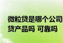 微粒贷是哪个公司的产品 微粒贷是银行的信贷产品吗 可靠吗