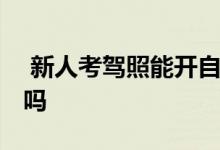  新人考驾照能开自动挡吗 自动挡驾照容易考吗 