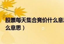 股票每天集合竞价什么意思（股市里每天早上集合竞价是什么意思）