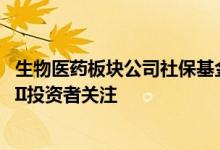 生物医药板块公司社保基金增持较多高端制造领域公司受QFII投资者关注