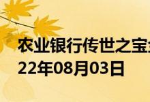 农业银行传世之宝金条价格今天多少一克 2022年08月03日