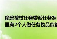 魔兽橙杖任务委派任务怎么做（WOW橙杖任务委派如果团里有2个人做任务物品能都拿到）