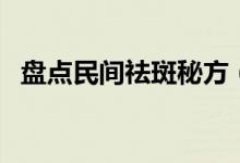 盘点民间祛斑秘方（赶走色斑回复净白肌）