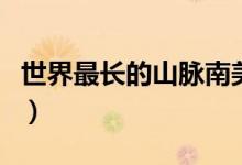 世界最长的山脉南美洲（世界最长的山脉在哪）