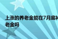 上涨的养老金能在7月底补发到位 企退人员会多发一个月养老金吗 