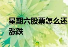 星期六股票怎么还会涨 星期六股票怎么还有涨跌