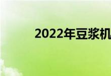 2022年豆浆机上市龙头公司大全