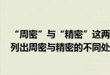 “周密”与“精密”这两个词语意思有何不同可举例说明（列出周密与精密的不同处）