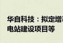 华自科技：拟定增募资不超9.1亿元用于储能电站建设项目等