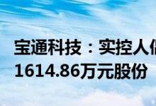 宝通科技：实控人倡议增持期间员工增持公司1614.86万元股份